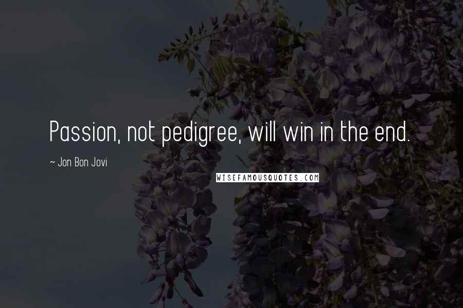 Jon Bon Jovi Quotes: Passion, not pedigree, will win in the end.