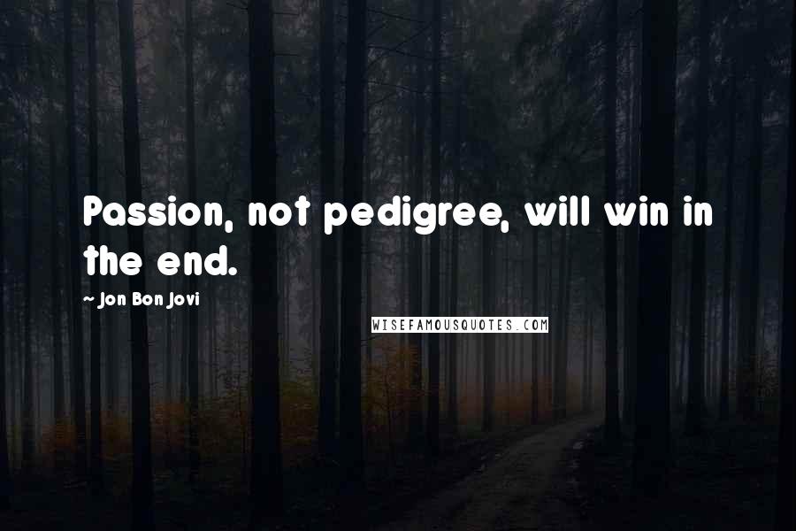 Jon Bon Jovi Quotes: Passion, not pedigree, will win in the end.