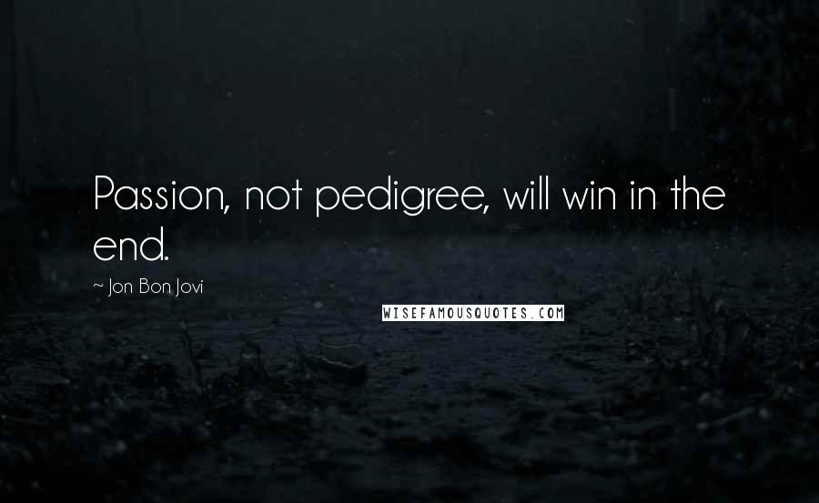 Jon Bon Jovi Quotes: Passion, not pedigree, will win in the end.