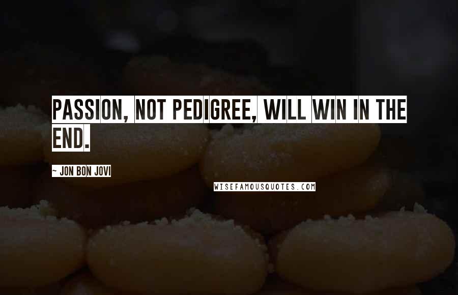 Jon Bon Jovi Quotes: Passion, not pedigree, will win in the end.