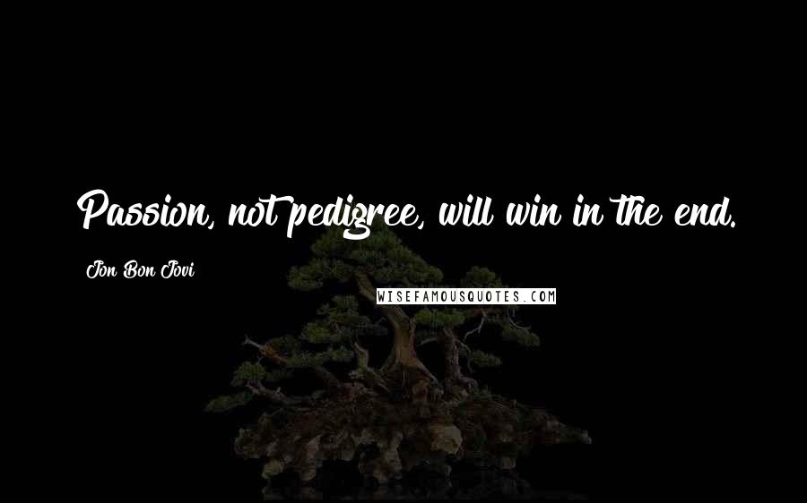 Jon Bon Jovi Quotes: Passion, not pedigree, will win in the end.