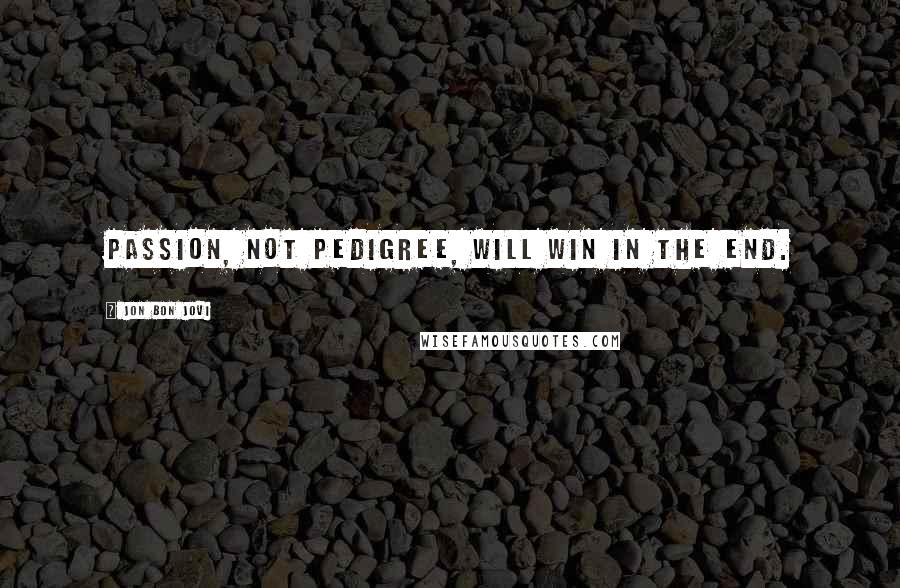 Jon Bon Jovi Quotes: Passion, not pedigree, will win in the end.