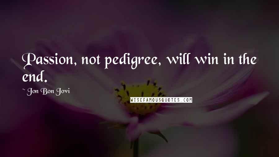 Jon Bon Jovi Quotes: Passion, not pedigree, will win in the end.