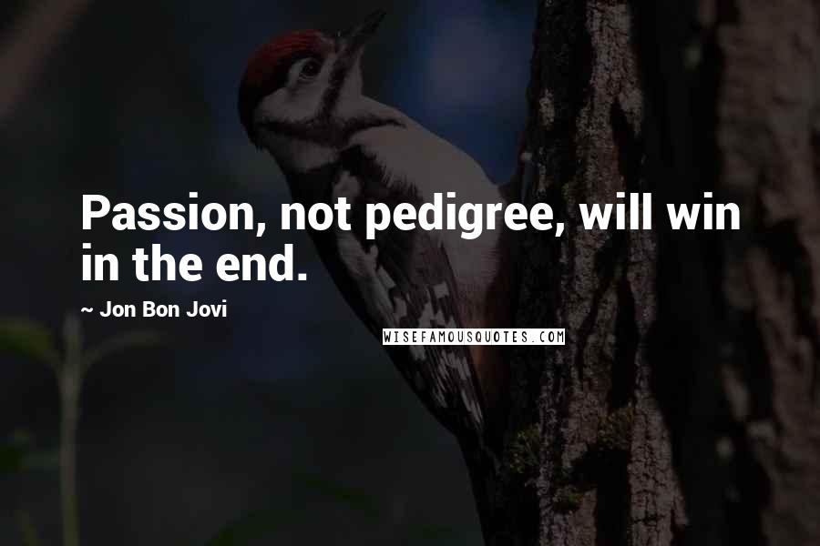 Jon Bon Jovi Quotes: Passion, not pedigree, will win in the end.