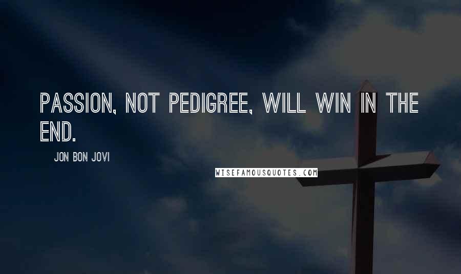 Jon Bon Jovi Quotes: Passion, not pedigree, will win in the end.