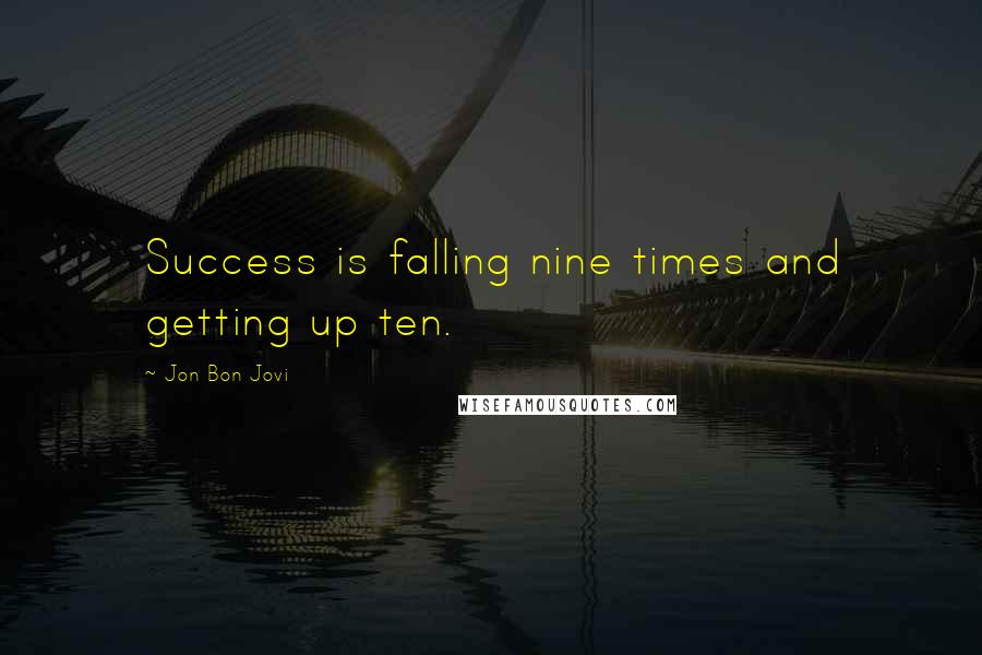 Jon Bon Jovi Quotes: Success is falling nine times and getting up ten.