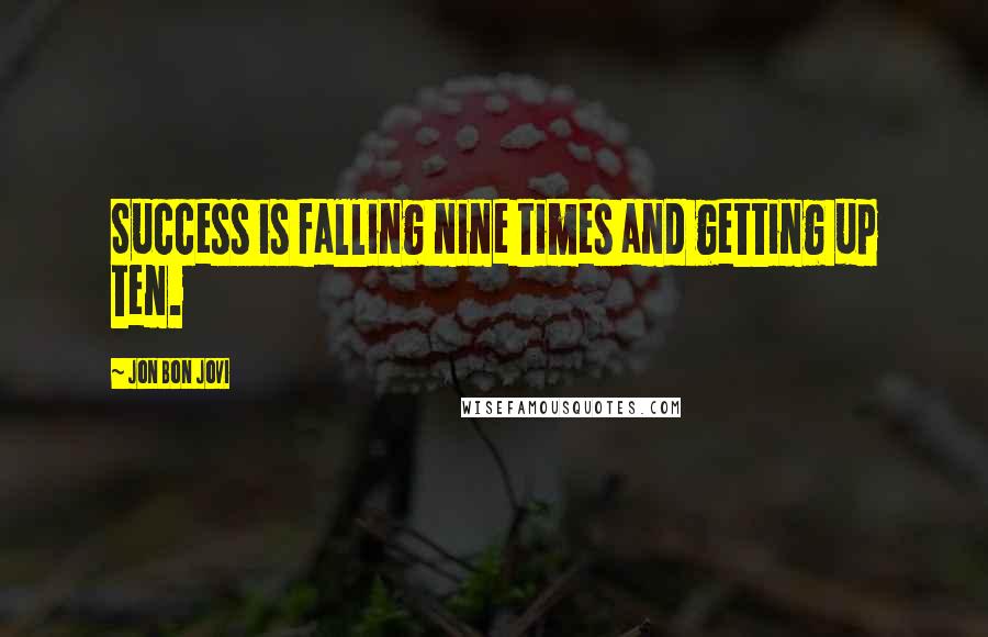 Jon Bon Jovi Quotes: Success is falling nine times and getting up ten.