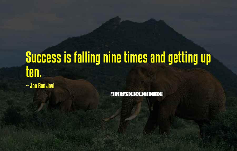 Jon Bon Jovi Quotes: Success is falling nine times and getting up ten.