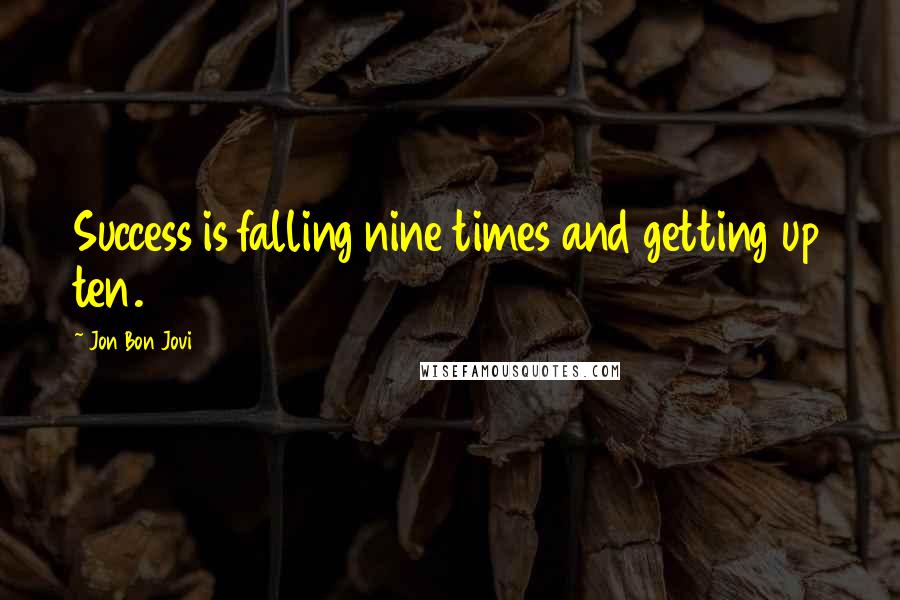 Jon Bon Jovi Quotes: Success is falling nine times and getting up ten.