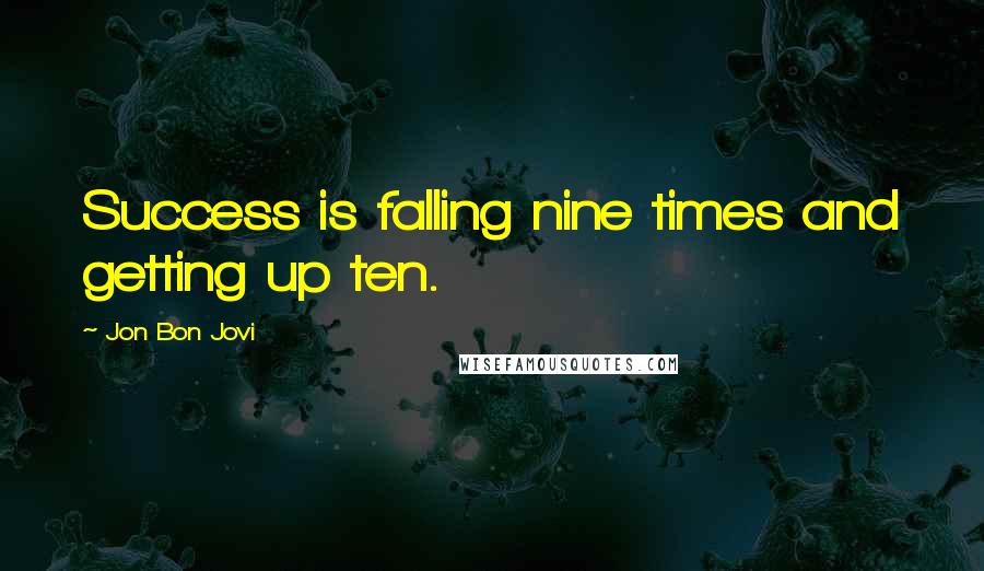 Jon Bon Jovi Quotes: Success is falling nine times and getting up ten.