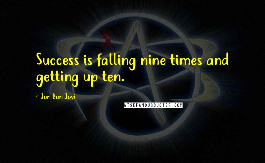 Jon Bon Jovi Quotes: Success is falling nine times and getting up ten.