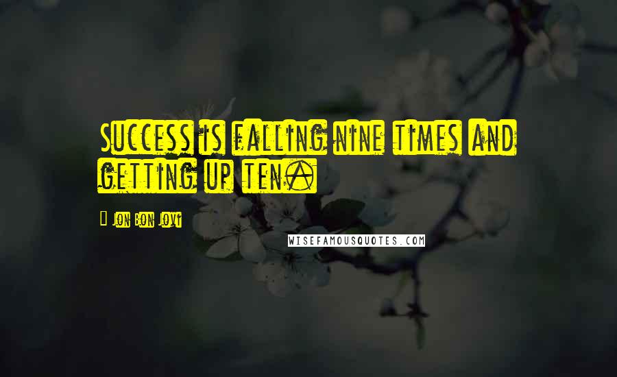 Jon Bon Jovi Quotes: Success is falling nine times and getting up ten.