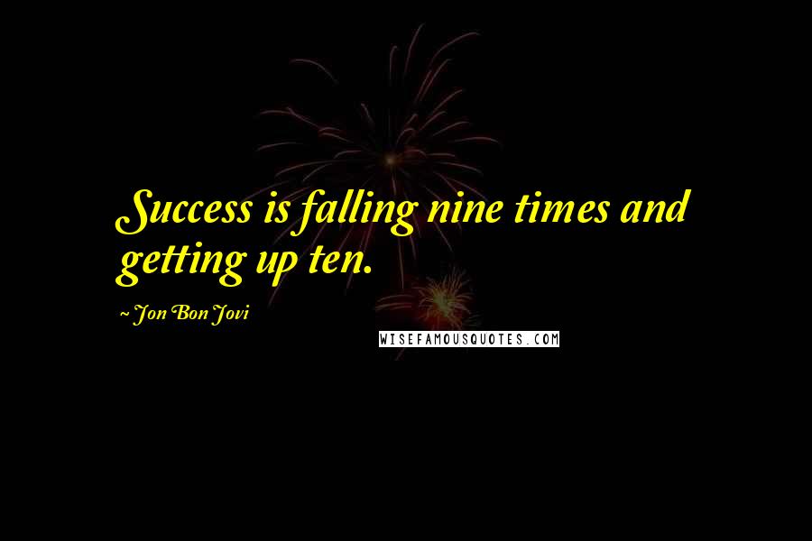 Jon Bon Jovi Quotes: Success is falling nine times and getting up ten.