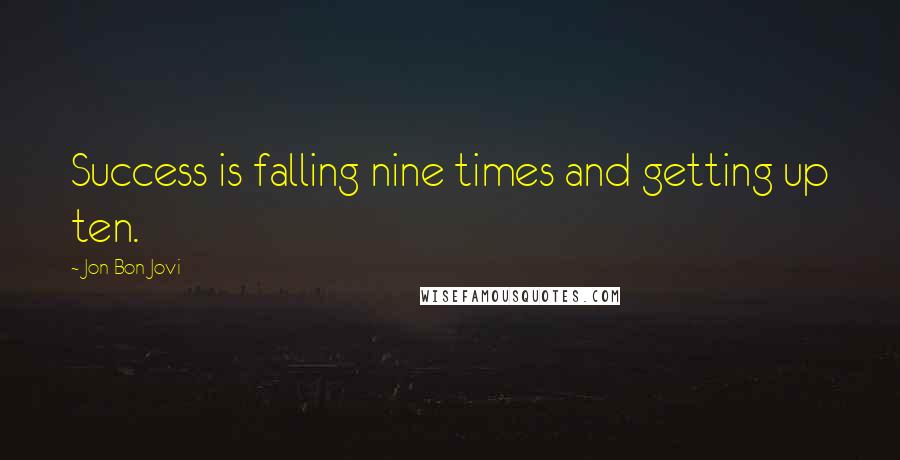 Jon Bon Jovi Quotes: Success is falling nine times and getting up ten.