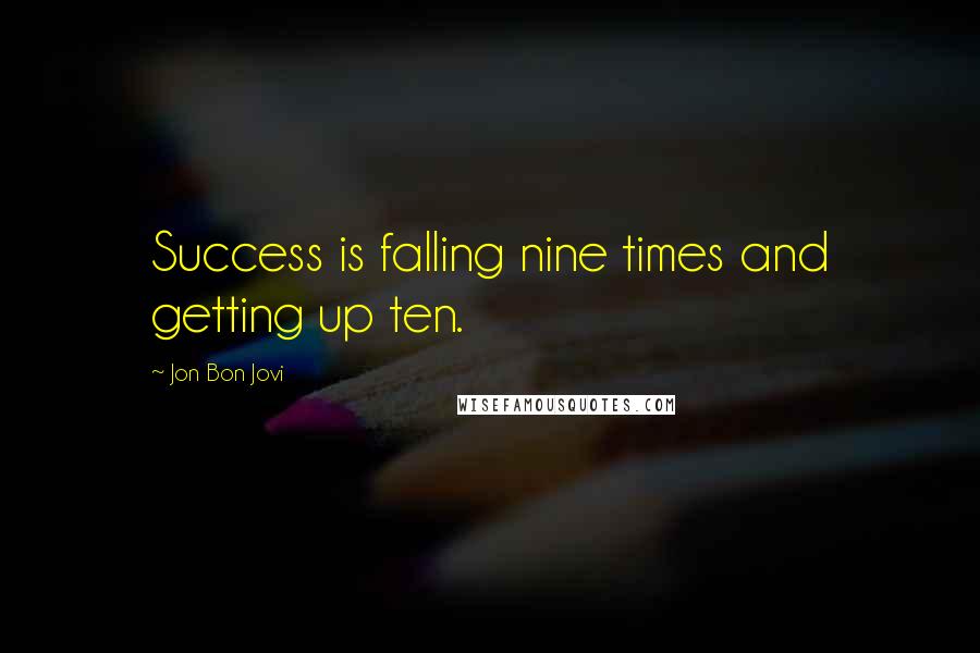 Jon Bon Jovi Quotes: Success is falling nine times and getting up ten.