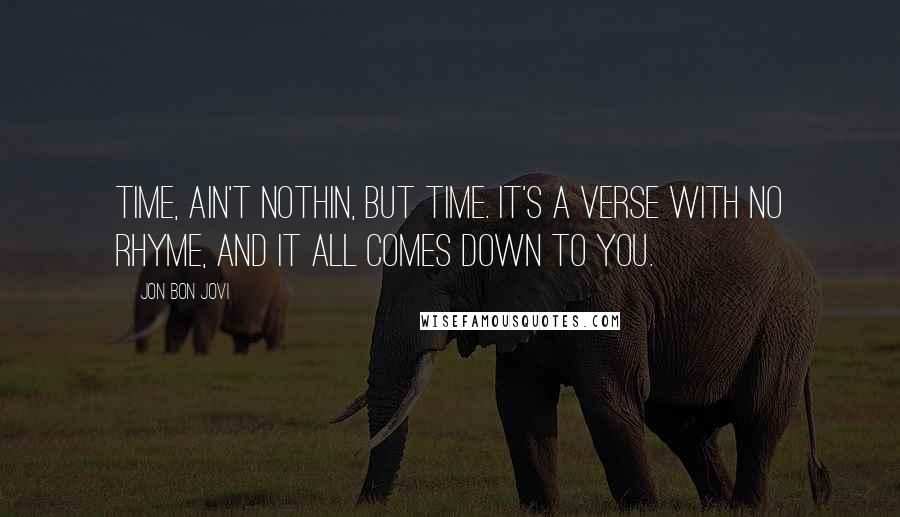 Jon Bon Jovi Quotes: Time, ain't nothin, but time. It's a verse with no rhyme, and it all comes down to you.