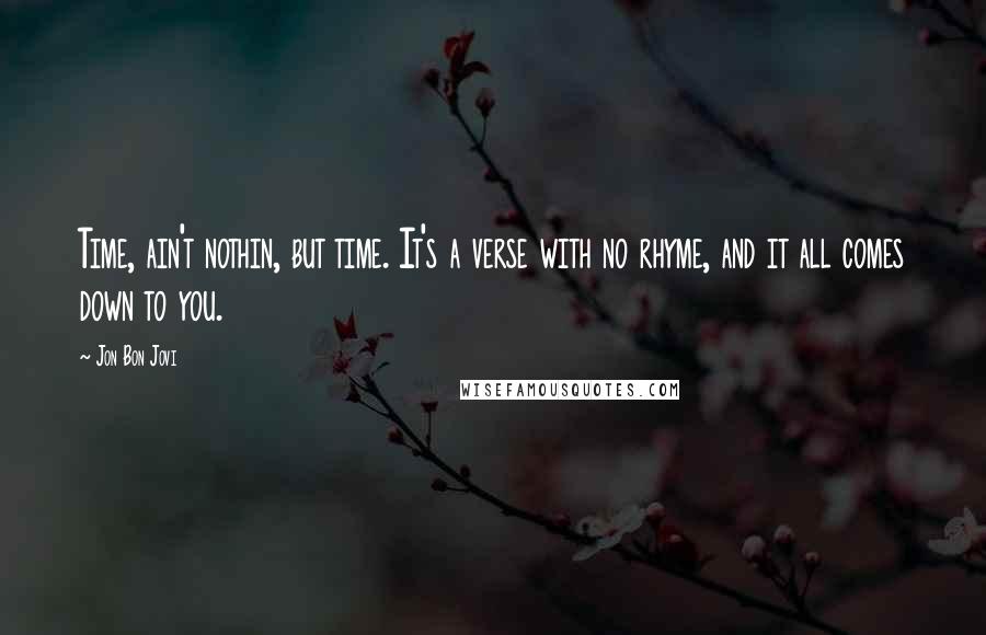 Jon Bon Jovi Quotes: Time, ain't nothin, but time. It's a verse with no rhyme, and it all comes down to you.