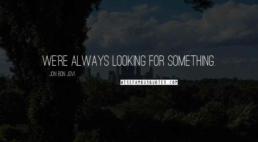 Jon Bon Jovi Quotes: We're always looking for something.