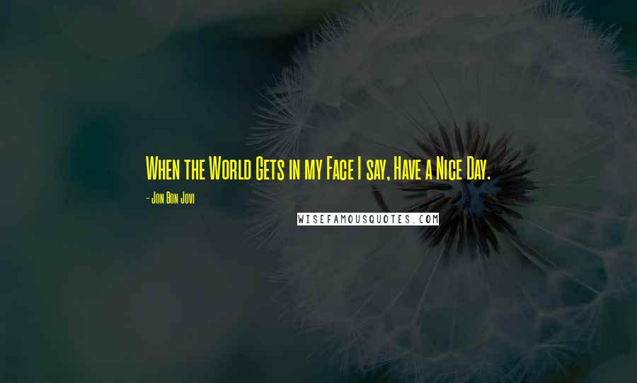 Jon Bon Jovi Quotes: When the World Gets in my Face I say, Have a Nice Day.