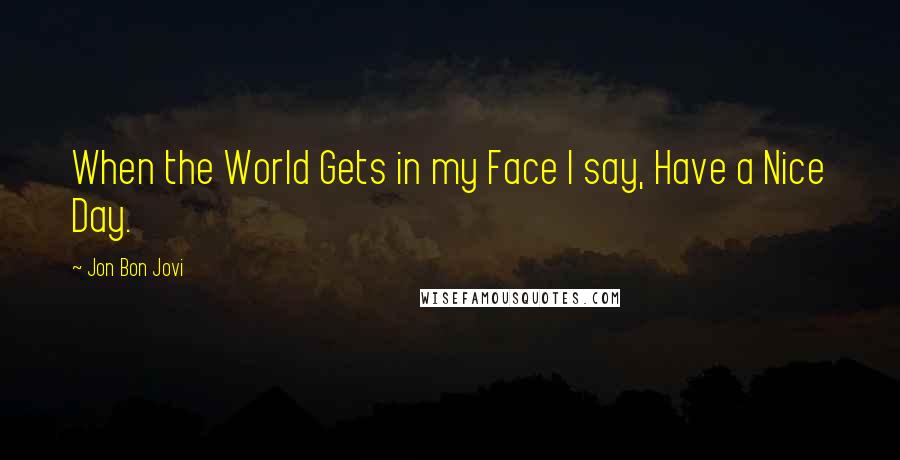 Jon Bon Jovi Quotes: When the World Gets in my Face I say, Have a Nice Day.