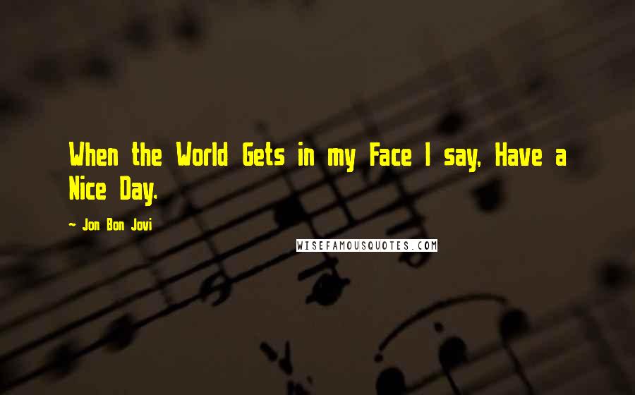 Jon Bon Jovi Quotes: When the World Gets in my Face I say, Have a Nice Day.