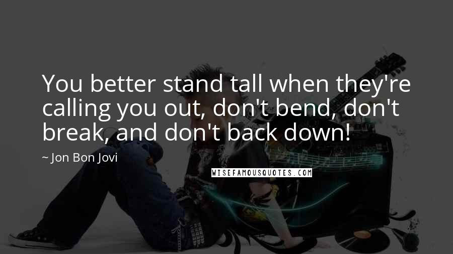 Jon Bon Jovi Quotes: You better stand tall when they're calling you out, don't bend, don't break, and don't back down!