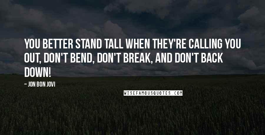 Jon Bon Jovi Quotes: You better stand tall when they're calling you out, don't bend, don't break, and don't back down!