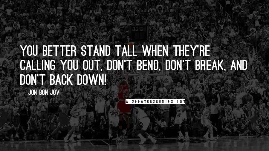 Jon Bon Jovi Quotes: You better stand tall when they're calling you out, don't bend, don't break, and don't back down!