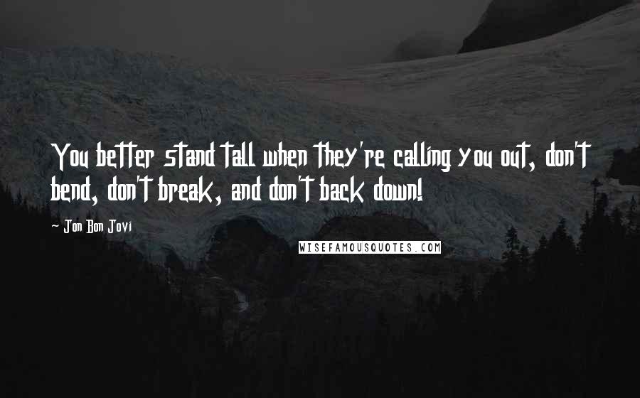 Jon Bon Jovi Quotes: You better stand tall when they're calling you out, don't bend, don't break, and don't back down!