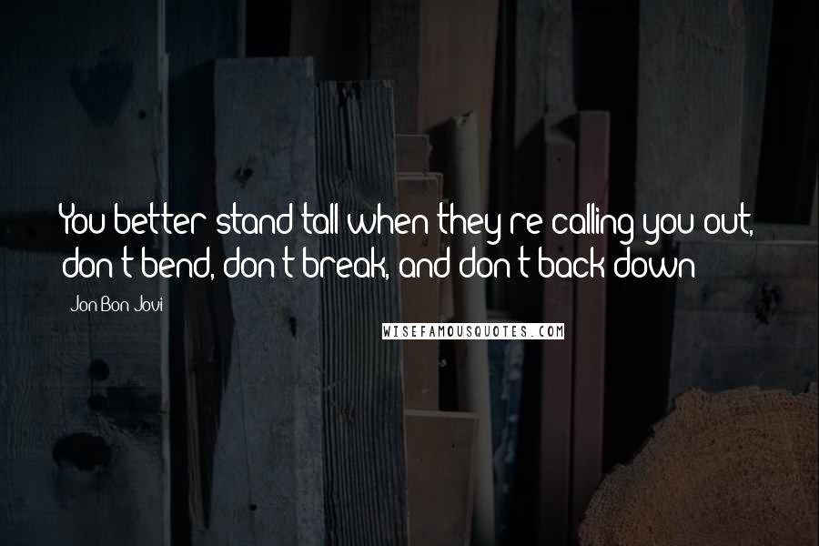 Jon Bon Jovi Quotes: You better stand tall when they're calling you out, don't bend, don't break, and don't back down!