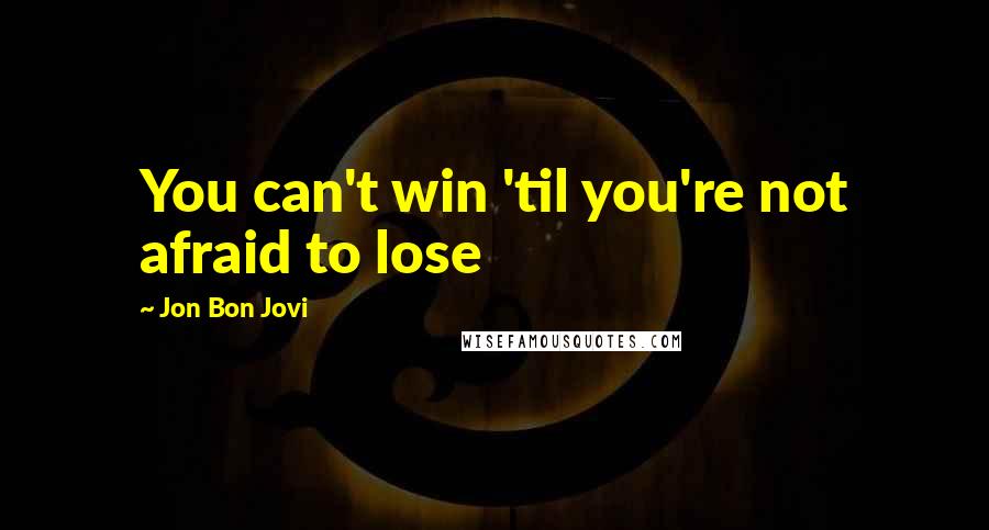 Jon Bon Jovi Quotes: You can't win 'til you're not afraid to lose