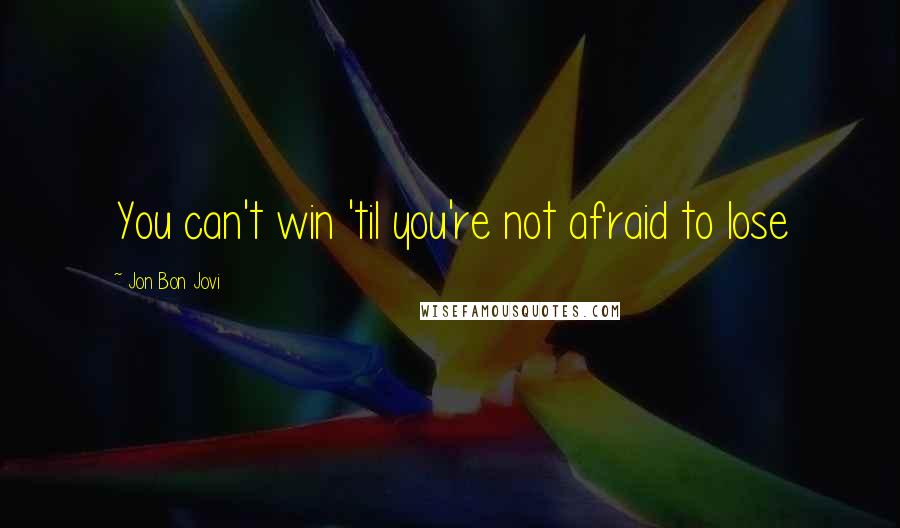 Jon Bon Jovi Quotes: You can't win 'til you're not afraid to lose