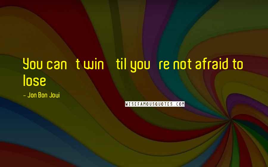 Jon Bon Jovi Quotes: You can't win 'til you're not afraid to lose