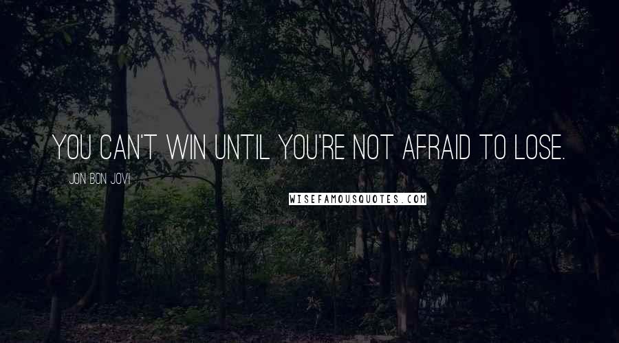 Jon Bon Jovi Quotes: You can't win until you're not afraid to lose.