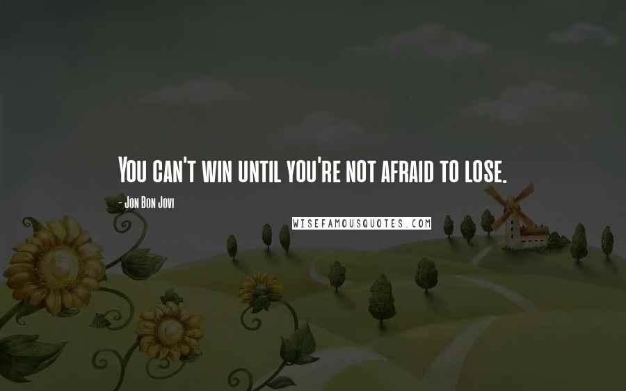 Jon Bon Jovi Quotes: You can't win until you're not afraid to lose.