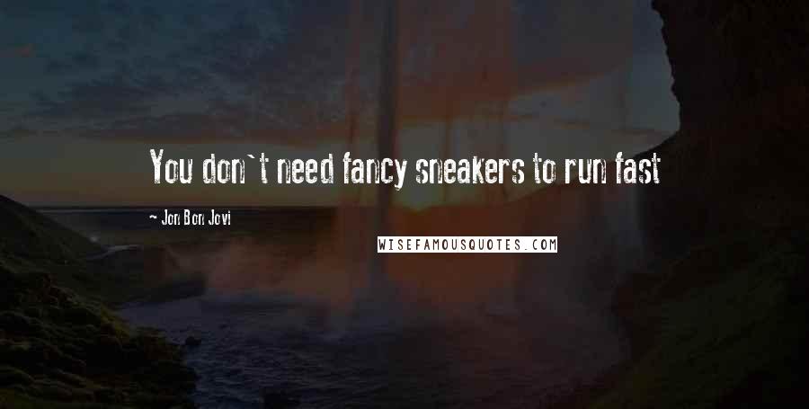 Jon Bon Jovi Quotes: You don't need fancy sneakers to run fast