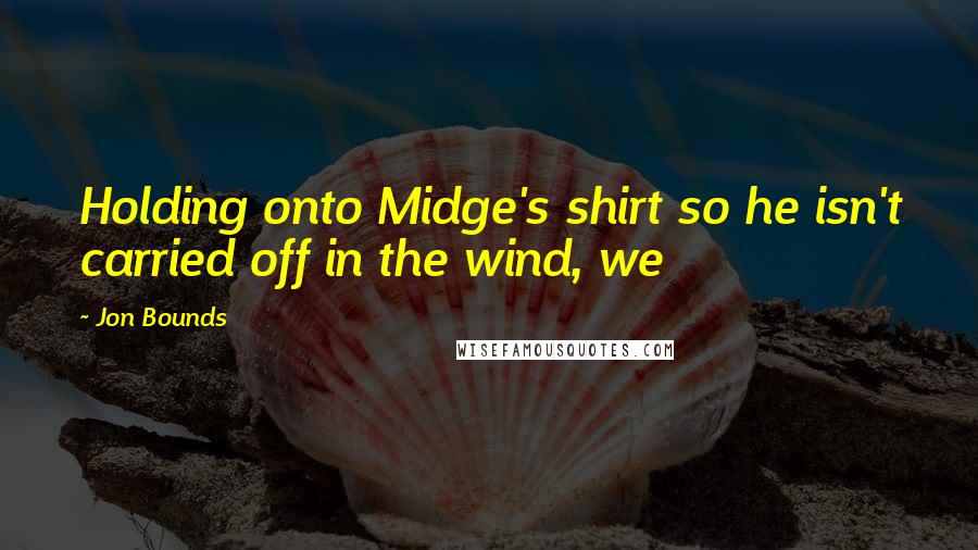 Jon Bounds Quotes: Holding onto Midge's shirt so he isn't carried off in the wind, we