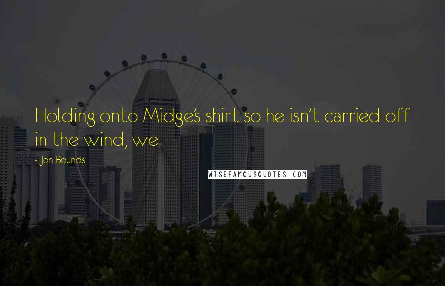 Jon Bounds Quotes: Holding onto Midge's shirt so he isn't carried off in the wind, we