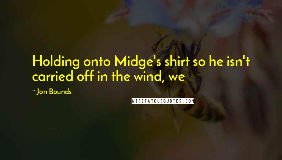 Jon Bounds Quotes: Holding onto Midge's shirt so he isn't carried off in the wind, we