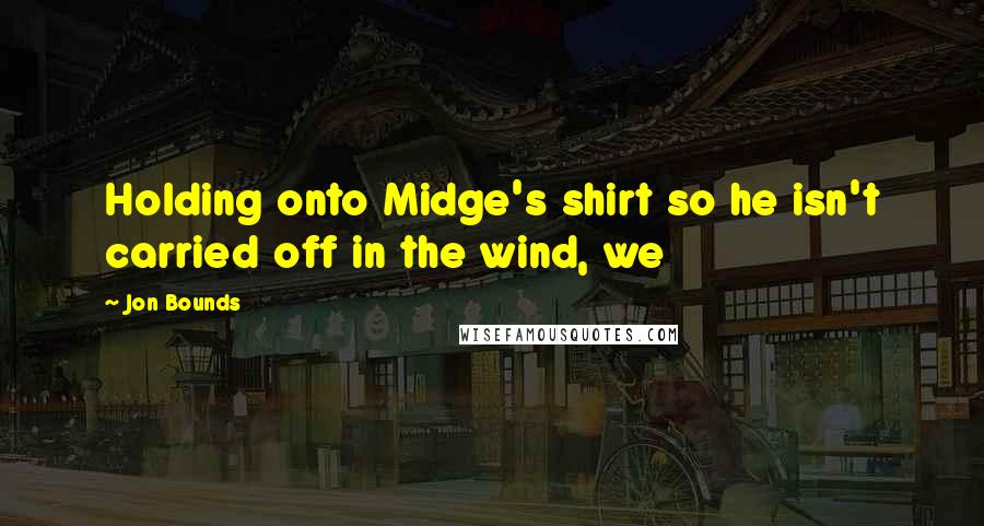 Jon Bounds Quotes: Holding onto Midge's shirt so he isn't carried off in the wind, we