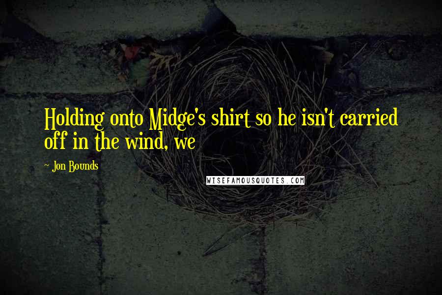 Jon Bounds Quotes: Holding onto Midge's shirt so he isn't carried off in the wind, we