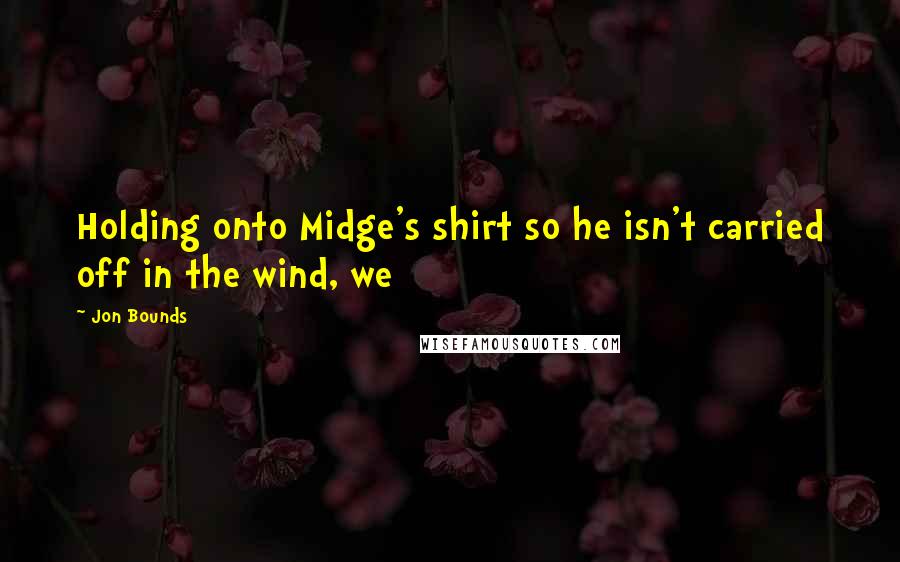 Jon Bounds Quotes: Holding onto Midge's shirt so he isn't carried off in the wind, we