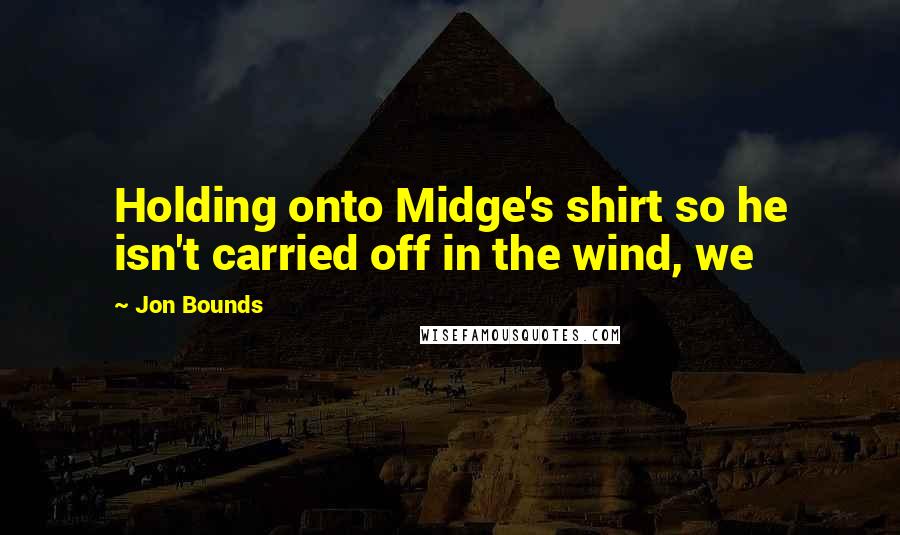 Jon Bounds Quotes: Holding onto Midge's shirt so he isn't carried off in the wind, we