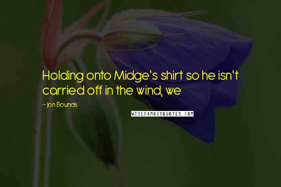 Jon Bounds Quotes: Holding onto Midge's shirt so he isn't carried off in the wind, we