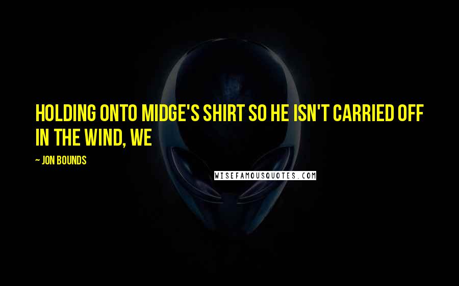 Jon Bounds Quotes: Holding onto Midge's shirt so he isn't carried off in the wind, we