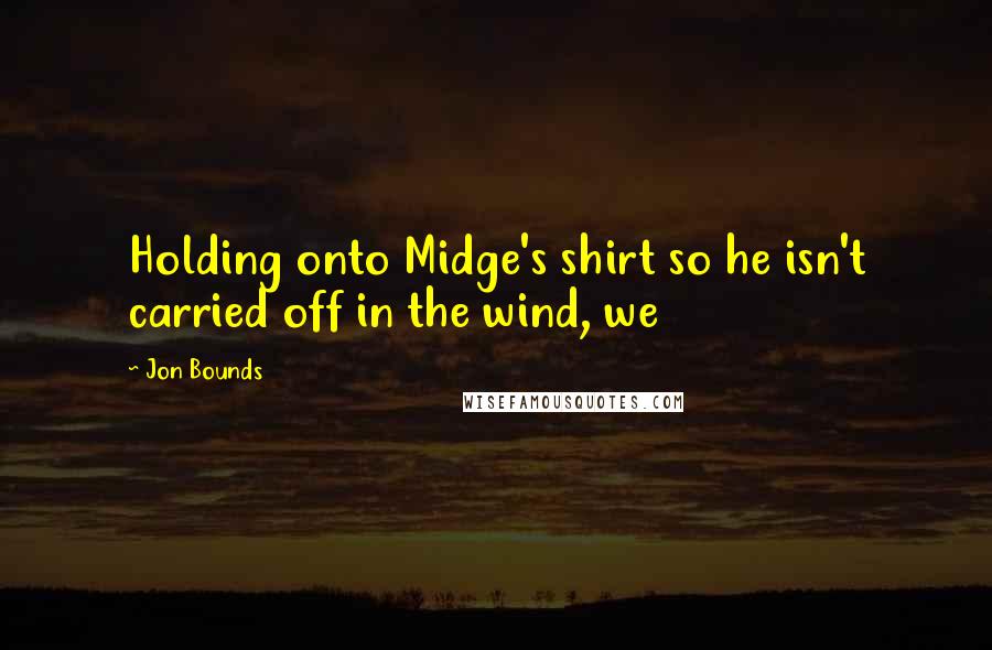 Jon Bounds Quotes: Holding onto Midge's shirt so he isn't carried off in the wind, we