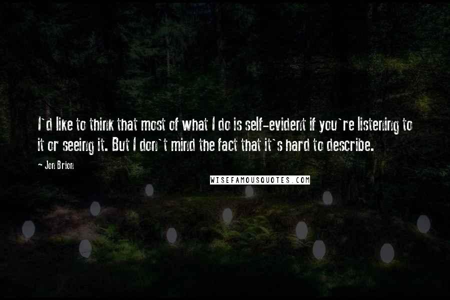Jon Brion Quotes: I'd like to think that most of what I do is self-evident if you're listening to it or seeing it. But I don't mind the fact that it's hard to describe.