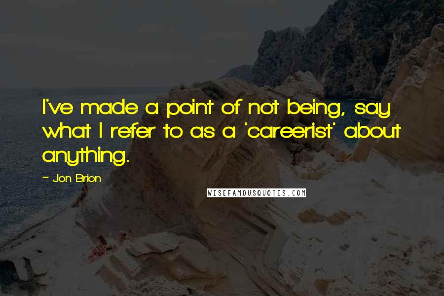Jon Brion Quotes: I've made a point of not being, say what I refer to as a 'careerist' about anything.