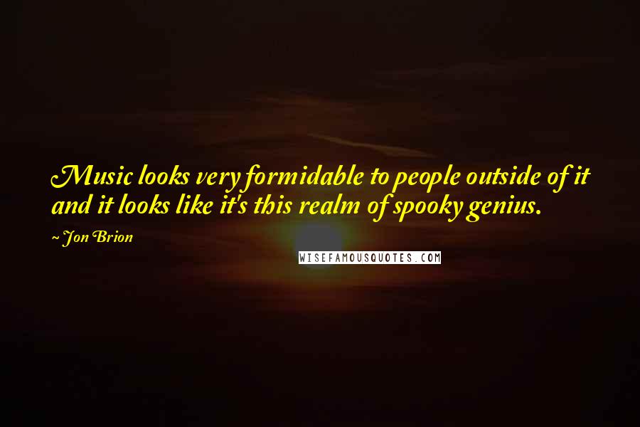 Jon Brion Quotes: Music looks very formidable to people outside of it and it looks like it's this realm of spooky genius.