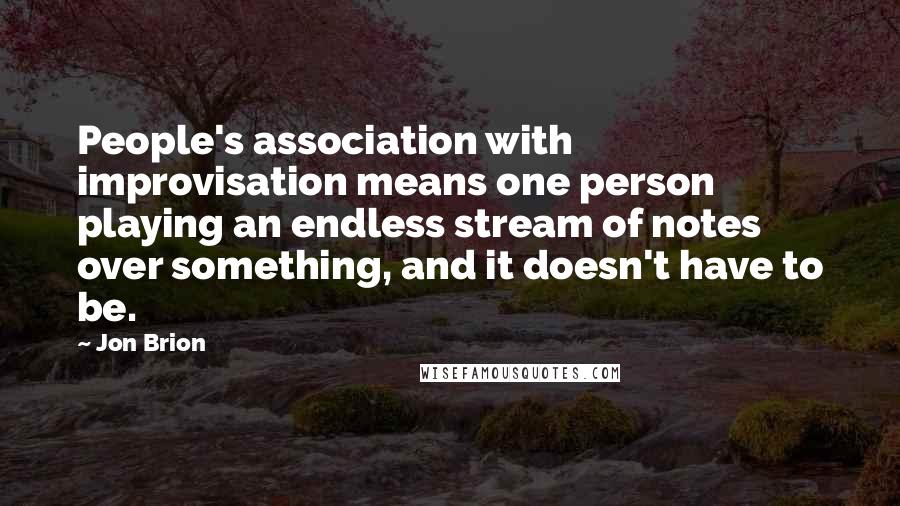 Jon Brion Quotes: People's association with improvisation means one person playing an endless stream of notes over something, and it doesn't have to be.